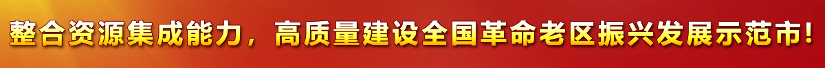 整合資源集成能力，高質(zhì)量建設(shè)全國(guó)革命老區(qū)振興發(fā)展示范市!